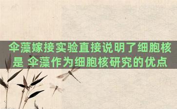 伞藻嫁接实验直接说明了细胞核是 伞藻作为细胞核研究的优点